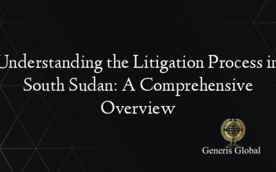 Understanding the Litigation Process in South Sudan: A Comprehensive Overview