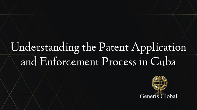 Understanding the Patent Application and Enforcement Process in Cuba