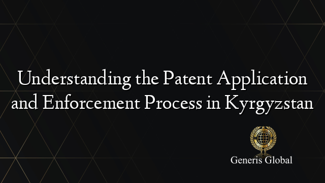 Understanding the Patent Application and Enforcement Process in Kyrgyzstan