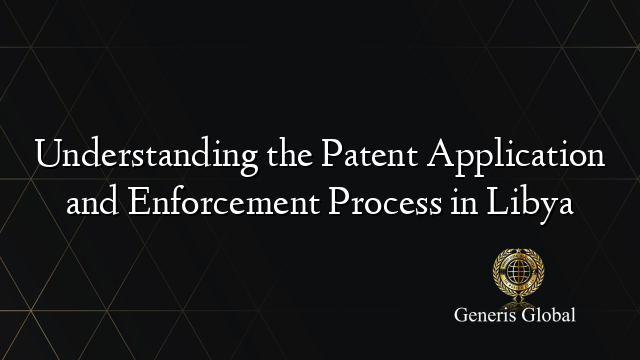 Understanding the Patent Application and Enforcement Process in Libya