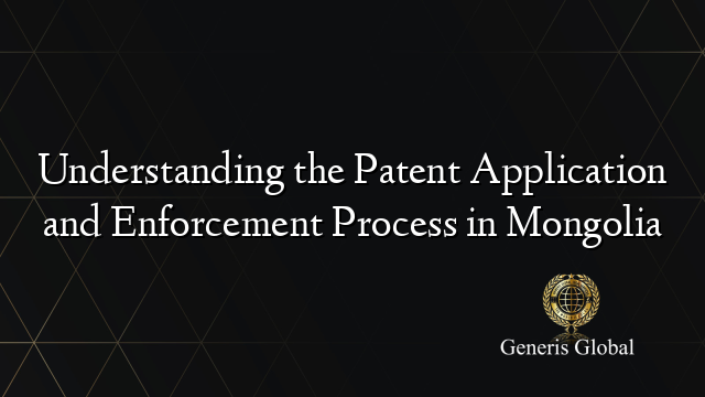 Understanding the Patent Application and Enforcement Process in Mongolia
