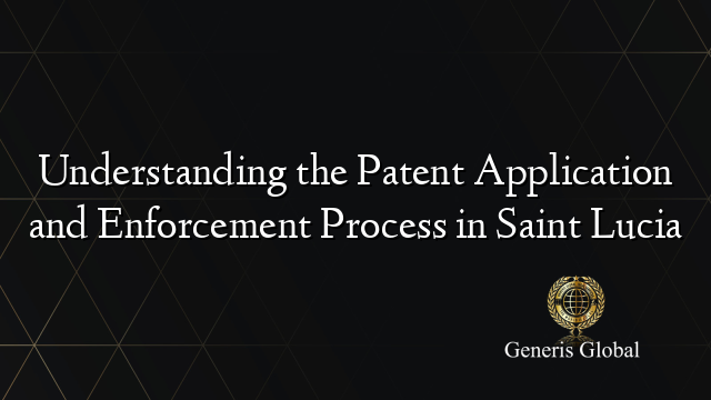 Understanding the Patent Application and Enforcement Process in Saint Lucia