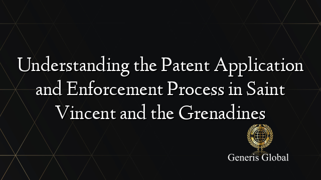 Understanding the Patent Application and Enforcement Process in Saint Vincent and the Grenadines