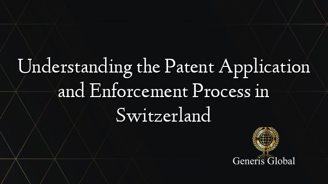 Understanding the Patent Application and Enforcement Process in Switzerland