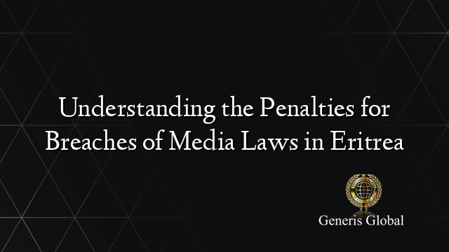 Understanding the Penalties for Breaches of Media Laws in Eritrea