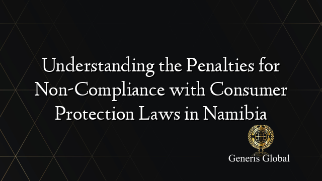 Understanding the Penalties for Non-Compliance with Consumer Protection Laws in Namibia