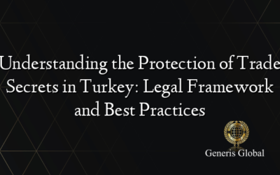 Understanding the Protection of Trade Secrets in Turkey: Legal Framework and Best Practices