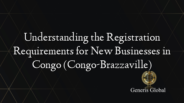 Understanding the Registration Requirements for New Businesses in Congo (Congo-Brazzaville)