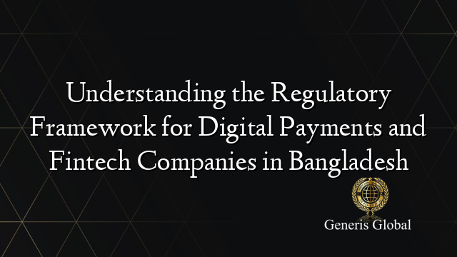 Understanding the Regulatory Framework for Digital Payments and Fintech Companies in Bangladesh