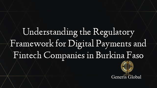 Understanding the Regulatory Framework for Digital Payments and Fintech Companies in Burkina Faso