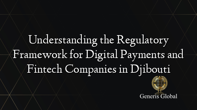 Understanding the Regulatory Framework for Digital Payments and Fintech Companies in Djibouti