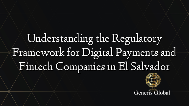 Understanding the Regulatory Framework for Digital Payments and Fintech Companies in El Salvador