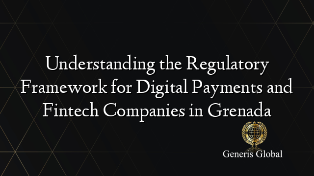 Understanding the Regulatory Framework for Digital Payments and Fintech Companies in Grenada