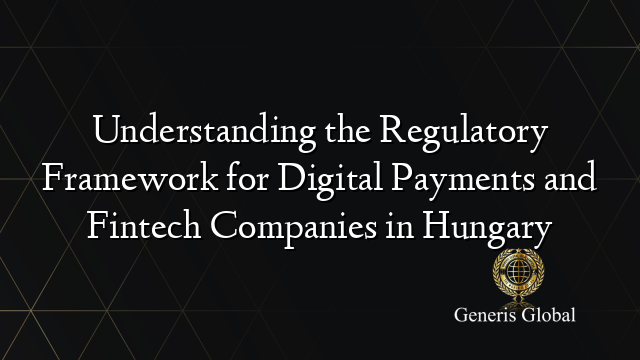 Understanding the Regulatory Framework for Digital Payments and Fintech Companies in Hungary