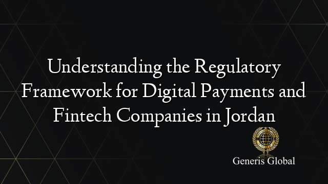 Understanding the Regulatory Framework for Digital Payments and Fintech Companies in Jordan