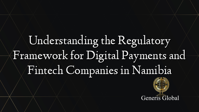 Understanding the Regulatory Framework for Digital Payments and Fintech Companies in Namibia