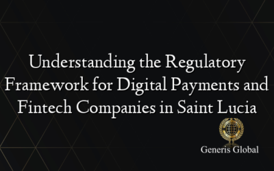 Understanding the Regulatory Framework for Digital Payments and Fintech Companies in Saint Lucia