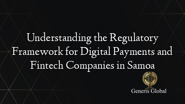 Understanding the Regulatory Framework for Digital Payments and Fintech Companies in Samoa