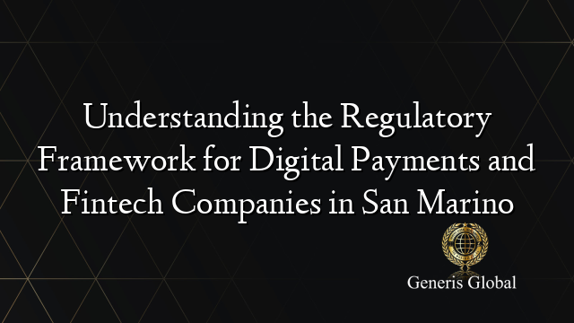 Understanding the Regulatory Framework for Digital Payments and Fintech Companies in San Marino