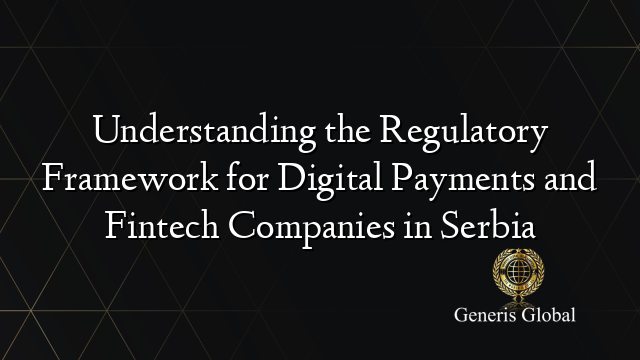 Understanding the Regulatory Framework for Digital Payments and Fintech Companies in Serbia