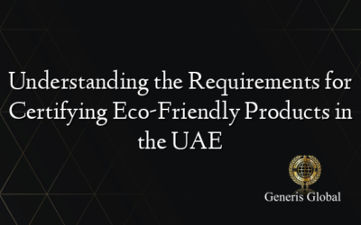 Understanding the Requirements for Certifying Eco-Friendly Products in the UAE