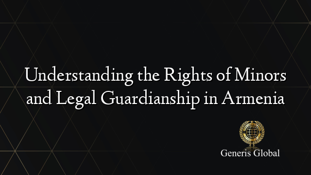 Understanding the Rights of Minors and Legal Guardianship in Armenia