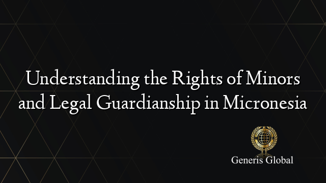 Understanding the Rights of Minors and Legal Guardianship in Micronesia