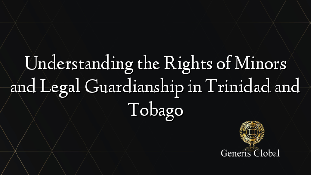 Understanding the Rights of Minors and Legal Guardianship in Trinidad and Tobago