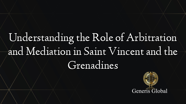 Understanding the Role of Arbitration and Mediation in Saint Vincent and the Grenadines