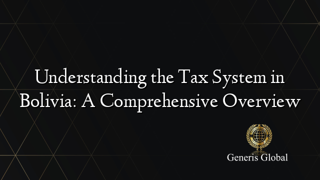 Understanding the Tax System in Bolivia: A Comprehensive Overview