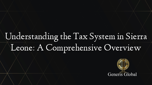 Understanding the Tax System in Sierra Leone: A Comprehensive Overview