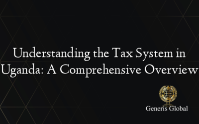 Understanding the Tax System in Uganda: A Comprehensive Overview