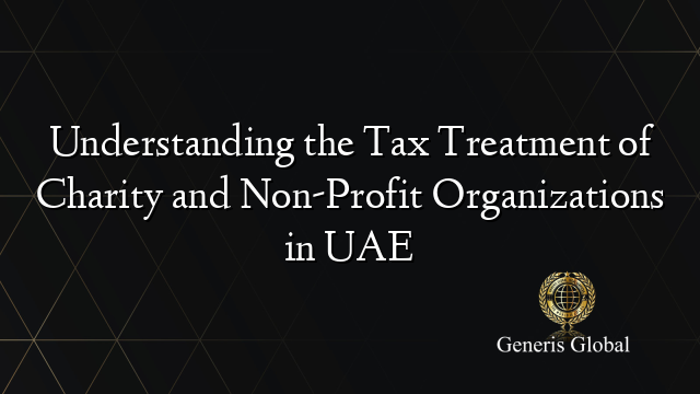 Understanding the Tax Treatment of Charity and Non-Profit Organizations in UAE