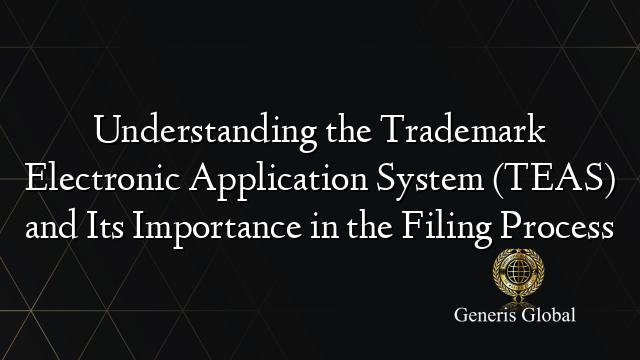 Understanding the Trademark Electronic Application System (TEAS) and Its Importance in the Filing Process