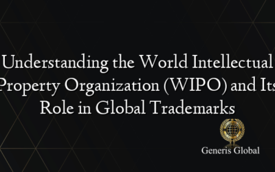 Understanding the World Intellectual Property Organization (WIPO) and Its Role in Global Trademarks