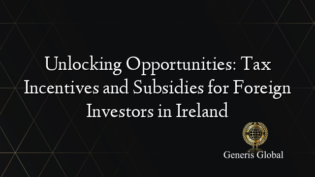 Unlocking Opportunities: Tax Incentives and Subsidies for Foreign Investors in Ireland