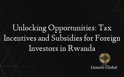 Unlocking Opportunities: Tax Incentives and Subsidies for Foreign Investors in Rwanda