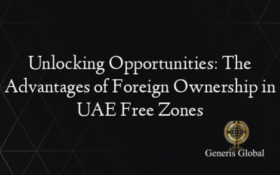 Unlocking Opportunities: The Advantages of Foreign Ownership in UAE Free Zones