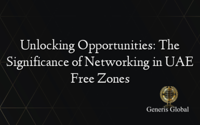 Unlocking Opportunities: The Significance of Networking in UAE Free Zones