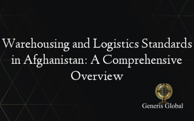 Warehousing and Logistics Standards in Afghanistan: A Comprehensive Overview