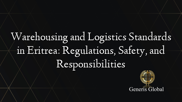 Warehousing and Logistics Standards in Eritrea: Regulations, Safety, and Responsibilities