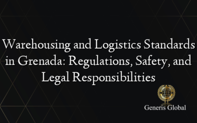 Warehousing and Logistics Standards in Grenada: Regulations, Safety, and Legal Responsibilities