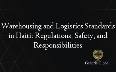 Warehousing and Logistics Standards in Haiti: Regulations, Safety, and Responsibilities