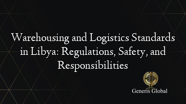 Warehousing and Logistics Standards in Libya: Regulations, Safety, and Responsibilities