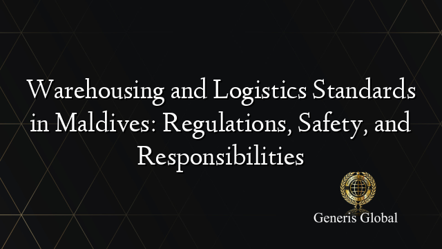 Warehousing and Logistics Standards in Maldives: Regulations, Safety, and Responsibilities