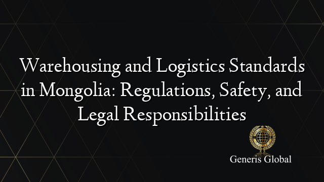 Warehousing and Logistics Standards in Mongolia: Regulations, Safety, and Legal Responsibilities