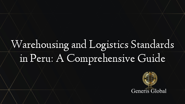 Warehousing and Logistics Standards in Peru: A Comprehensive Guide