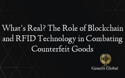 What’s Real? The Role of Blockchain and RFID Technology in Combating Counterfeit Goods