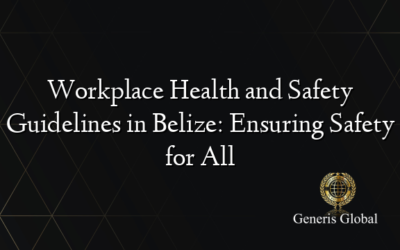 Workplace Health and Safety Guidelines in Belize: Ensuring Safety for All