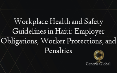 Workplace Health and Safety Guidelines in Haiti: Employer Obligations, Worker Protections, and Penalties